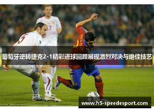 葡萄牙逆转捷克2-1精彩进球回顾展现激烈对决与绝佳技艺 葡萄牙逆转捷克2-1精彩进球回顾展现激烈对决与绝佳技艺