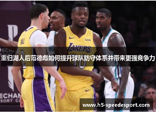 重归湖人后范德彪如何提升球队防守体系并带来更强竞争力 重归湖人后范德彪如何提升球队防守体系并带来更强竞争力